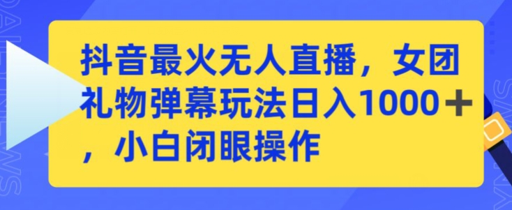 抖音最火无人直播,女团礼物弹幕玩法,日赚一千+,小白闭眼操作【揭秘】-聚富社