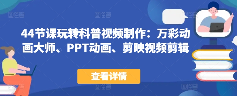 44节课玩转科普视频制作:万彩动画大师、PPT动画、剪映视频剪辑,一课搞定科普视频制作-聚富社