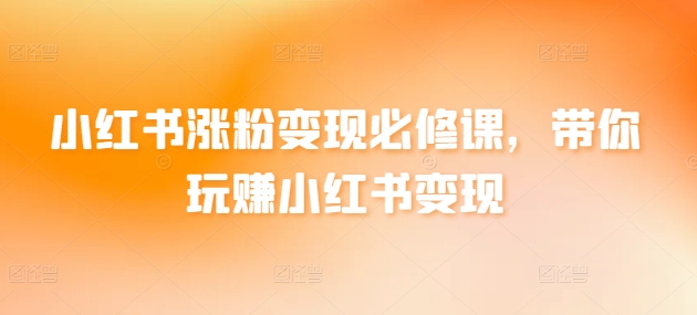 小红书涨粉变现必修课,带你玩赚小红书变现-聚富社