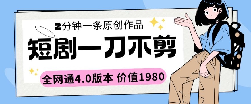 短剧一刀不剪2分钟一条全网通4.0版本价值1980【揭秘】-聚富社