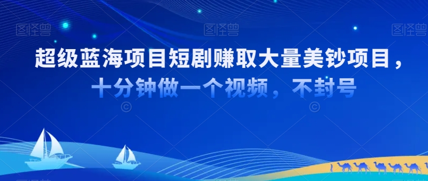 超级蓝海项目短剧赚取大量美钞项目,国内短剧出海tk赚美钞,十分钟做一个视频【揭秘】-聚富社