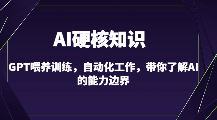 AI硬核知识-GPT喂养训练,自动化工作,带你了解AI的能力边界(10节课)-聚富社