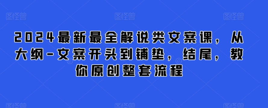2024最新最全解说类文案课,从大纲-文案开头到铺垫,结尾,教你原创整套流程-聚富社