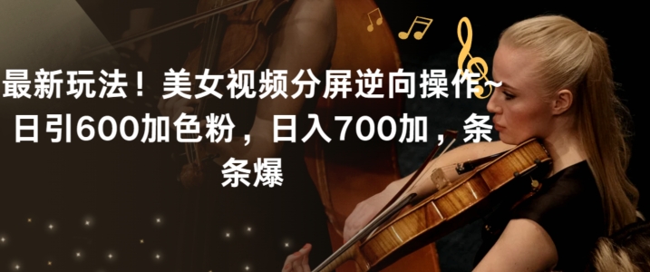 最新玩法！美女视频分屏逆向操作~日引600加色粉，日入700加，条条爆【揭秘】-聚富社