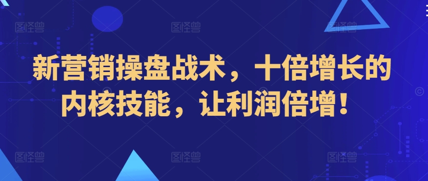 新营销操盘战术,十倍增长的内核技能,让利润倍增!-聚富社