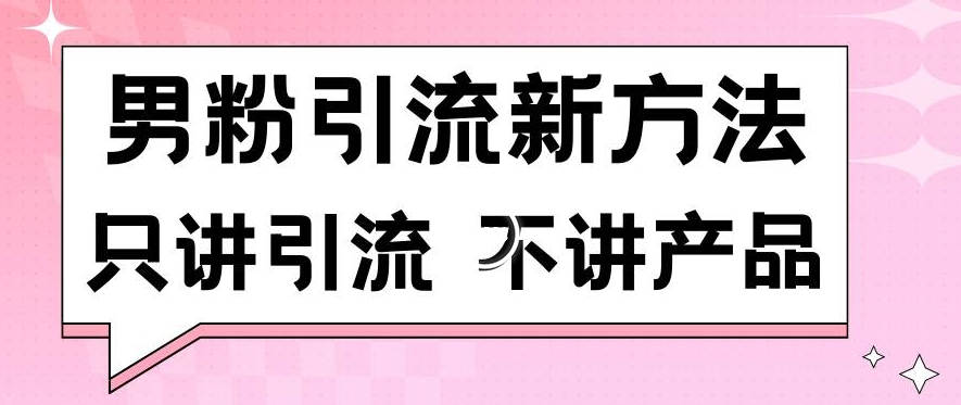 男粉引流新方法日引流100多个男粉只讲引流不讲产品不违规不封号【揭秘】-聚富社