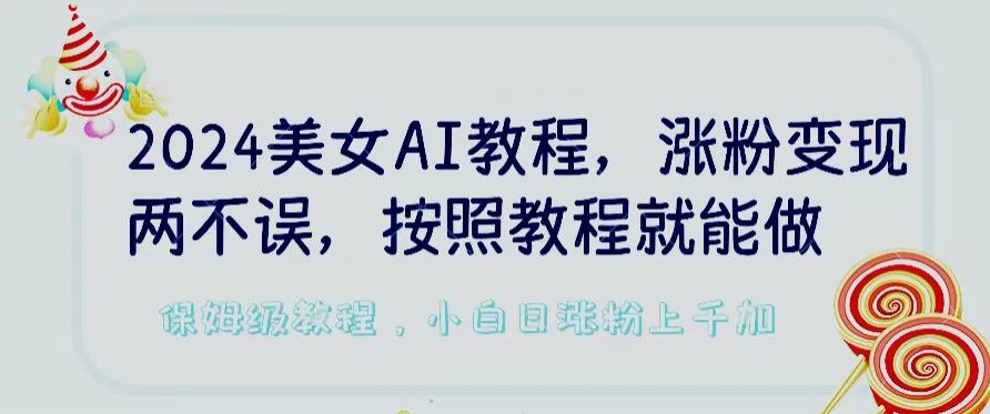 2024美女AI教程,涨粉变现两不误,按照教程制作就能做,平台低概率检测出是AI制作【揭秘】-聚富社