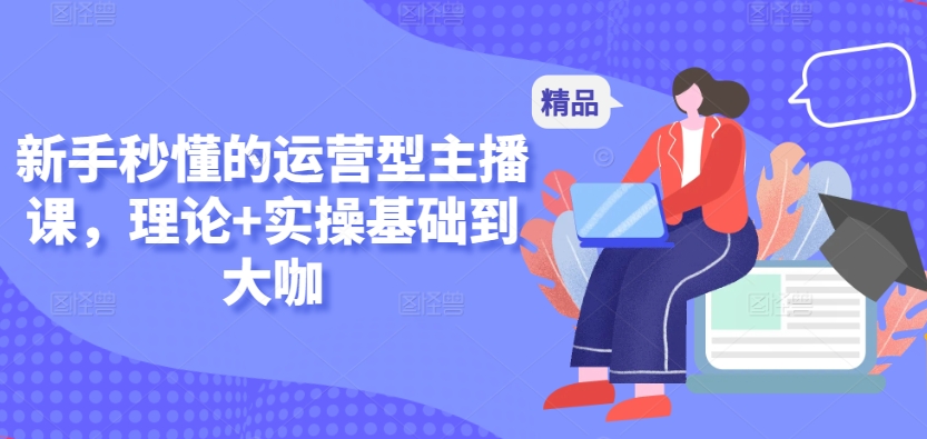 新手秒懂的运营型主播课,理论+实操基础到大咖-聚富社