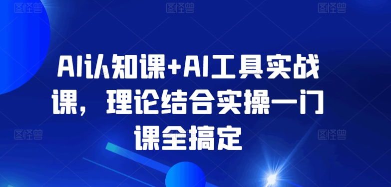 AI认知课+AI工具实战课,理论结合实操一门课全搞定-聚富社