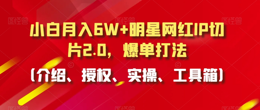 小白月入6W+明星网红IP切片2.0,爆单打法(介绍、授权、实操、工具箱)【揭秘】-聚富社