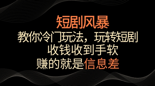 短剧风暴,教你冷门玩法,玩转短剧,收钱收到手软【揭秘】-聚富社