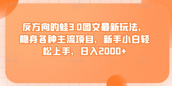 反方向的蛙3.0图文最新玩法,隐身各种主流项目,新手小白轻松上手,日入2000+【揭秘】-聚富社