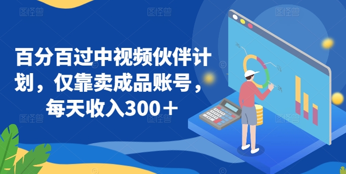 百分百过中视频伙伴计划,仅靠卖成品账号,每天收入300+【揭秘】-聚富社