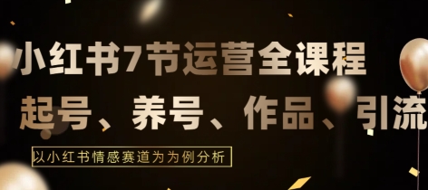 7节小红书运营实战全教程,结合最新情感赛道,打通小红书运营全流程【揭秘】-聚富社