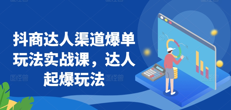 抖商达人渠道爆单玩法实战课,达人起爆玩法-聚富社