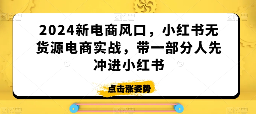 2024新电商风口,小红书无货源电商实战,带一部分人先冲进小红书-聚富社
