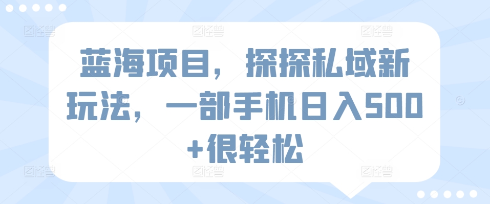 蓝海项目,探探私域新玩法,一部手机日入500+很轻松【揭秘】-聚富社