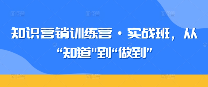 知识营销训练营·实战班,从“知道”到“做到”-聚富社