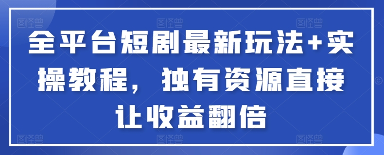 全平台短剧最新玩法+实操教程,独有资源直接让收益翻倍【揭秘】-聚富社
