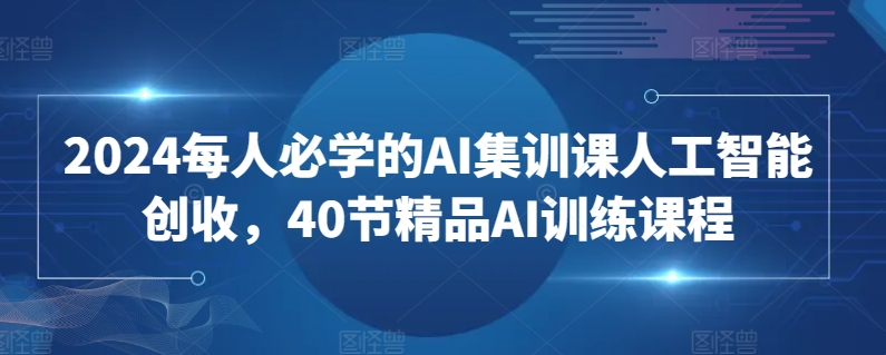 2024每人必学的AI集训课人工智能创收,40节精品AI训练课程-聚富社