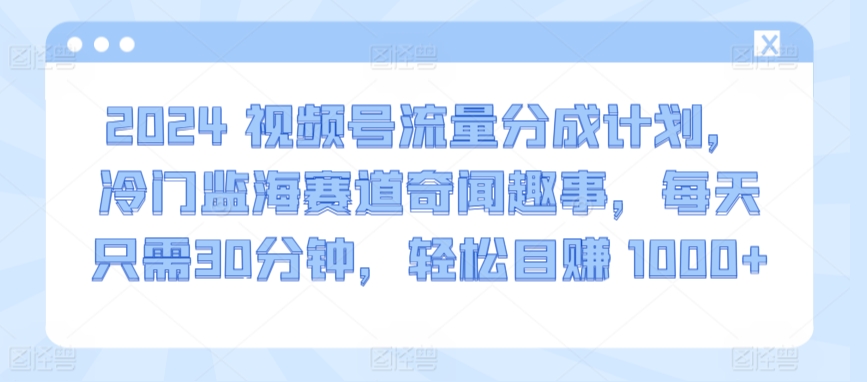 2024视频号流量分成计划,冷门监海赛道奇闻趣事,每天只需30分钟,轻松目赚 1000+【揭秘】-聚富社