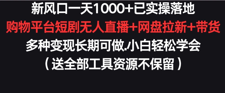 新风口一天1000+已实操落地购物平台短剧无人直播+网盘拉新+带货多种变现长期可做【揭秘】-聚富社
