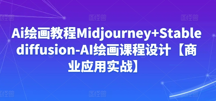 Ai绘画教程Midjourney+Stablediffusion-AI绘画课程设计【商业应用实战】-聚富社