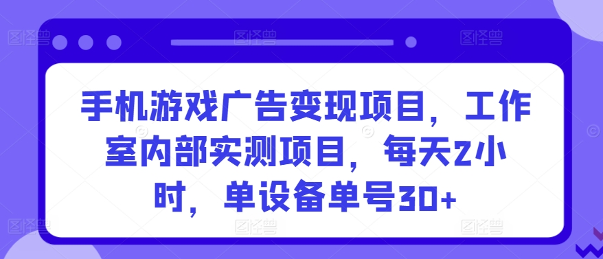 手机游戏广告变现项目,工作室内部实测项目,每天2小时,单设备单号30+【揭秘】-聚富社