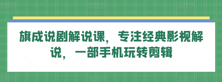 旗成说剧解说课，专注经典影视解说，一部手机玩转剪辑-聚富社