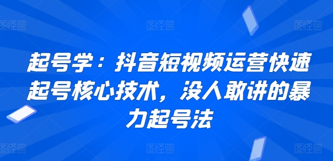 起号学:抖音短视频运营快速起号核心技术,没人敢讲的暴力起号法-聚富社