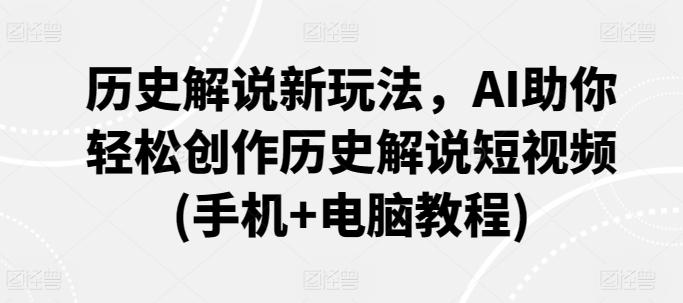 历史解说新玩法,AI助你轻松创作历史解说短视频(手机+电脑教程)-聚富社