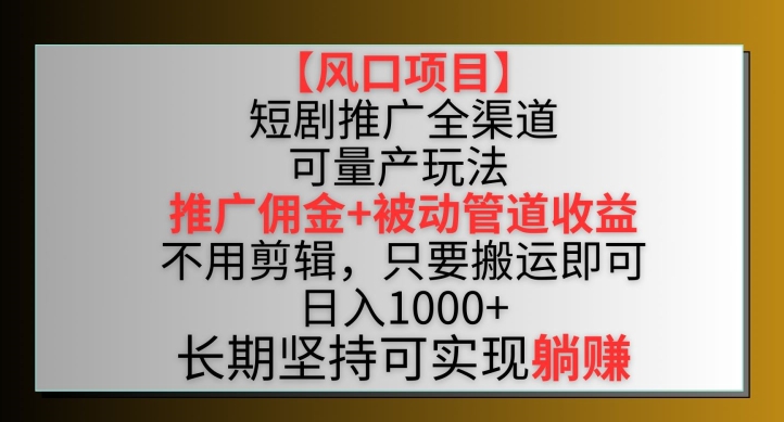 【风口项目】短剧推广全渠道最新双重收益玩法,推广佣金管道收益,不用剪辑,只要搬运即可【揭秘】-聚富社