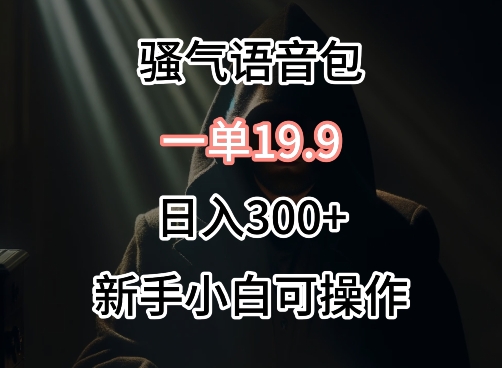 0成本卖骚气语音包,一单19.9.日入300+【揭秘】-聚富社