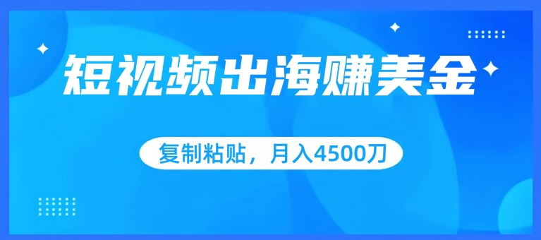 短视频出海赚美金,复制粘贴批量操作,小白轻松掌握,月入4500美刀【揭秘】-聚富社
