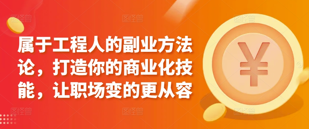 属于工程人的副业方法论,打造你的商业化技能,让职场变的更从容-聚富社