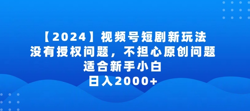 2024视频号短剧玩法,没有授权问题,不担心原创问题,适合新手小白,日入2000+【揭秘】-聚富社
