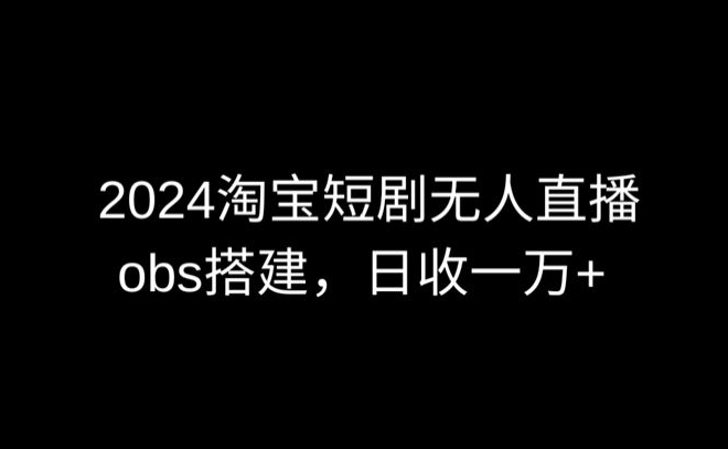 2024最新淘宝短剧无人直播,obs多窗口搭建,日收6000+【揭秘】-聚富社