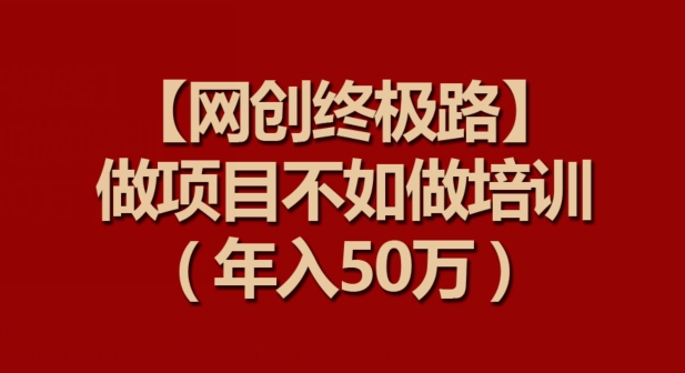 【网创终极路】做项目不如做项目培训,年入50万【揭秘】-聚富社