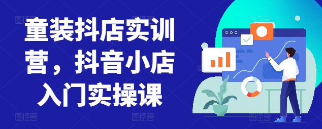 童装抖店实训营,抖音小店入门实操课-聚富社
