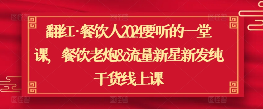 翻红·餐饮人2024要听的一堂课,餐饮老炮&流量新星新发纯干货线上课-聚富社