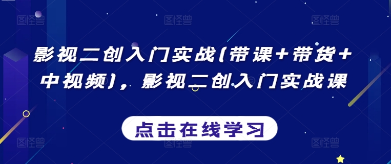 影视二创入门实战(带课+带货+中视频),影视二创入门实战课-聚富社