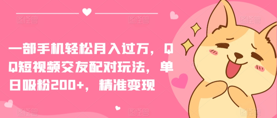 一部手机轻松月入过万,QQ短视频交友配对玩法,单日吸粉200+,精准变现【揭秘】-聚富社