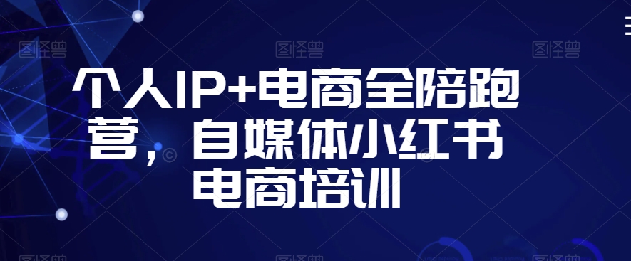 个人IP+电商全陪跑营,自媒体小红书电商培训-聚富社