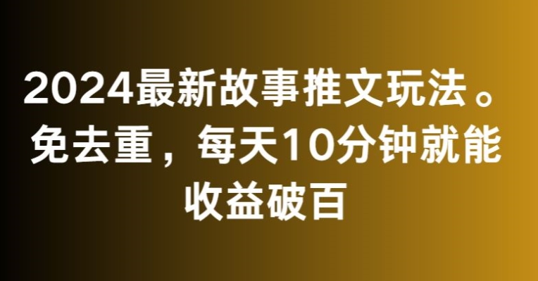 2024最新故事推文玩法，免去重，每天10分钟就能收益破百【揭秘】-聚富社