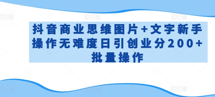 抖音商业思维图片+文字新手操作无难度日引创业分200+批量操作【揭秘】-聚富社