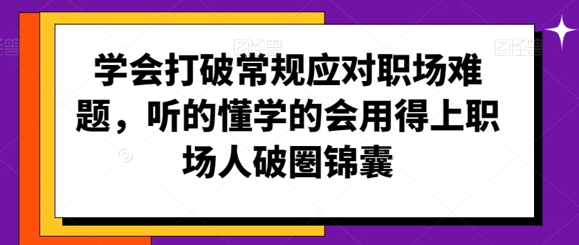 学会打破常规应对职场难题,听的懂学的会用得上职场人破圏锦囊-聚富社