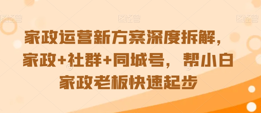 家政运营新方案深度拆解,家政+社群+同城号,帮小白家政老板快速起步-聚富社