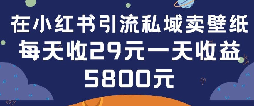 在小红书引流私域卖壁纸每张29元单日最高卖出200张(0-1搭建教程)【揭秘】-聚富社