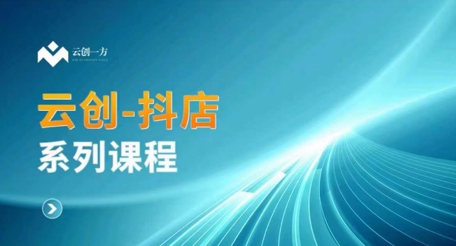 云创一方-抖店系列课,抖店商城、商品卡、无货源等玩法-聚富社