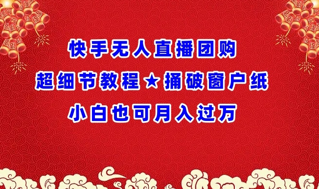 快手无人直播团购超细节教程★捅破窗户纸小白也可月人过万【揭秘】-聚富社